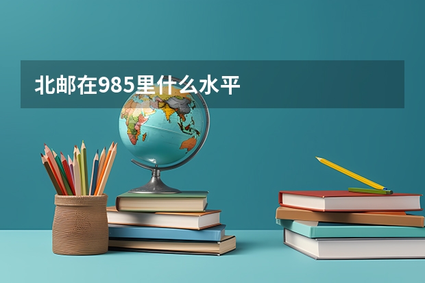 北邮在985里什么水平