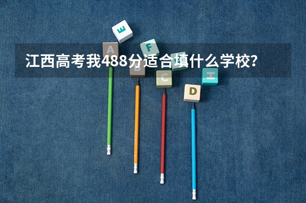 江西高考我488分适合填什么学校?