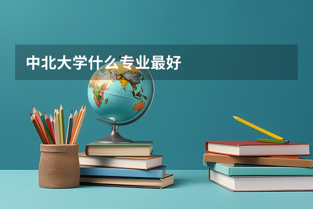 中北大学什么专业最好
