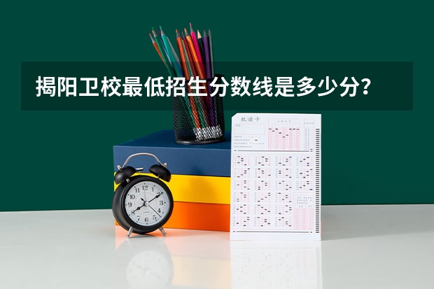 揭阳卫校最低招生分数线是多少分？