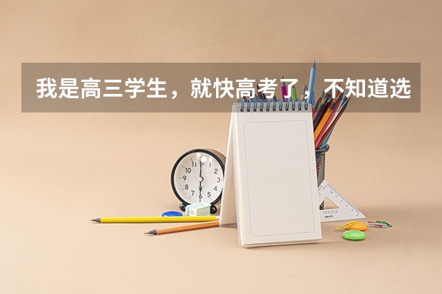 我是高三学生，就快高考了，不知道选什么专业，怎么办啊？
