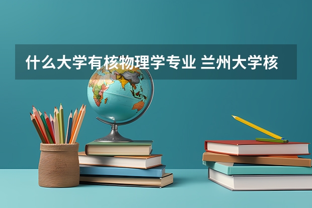 什么大学有核物理学专业 兰州大学核物理就业方向