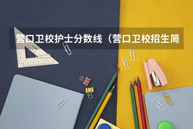 营口卫校护士分数线（营口卫校招生简章）