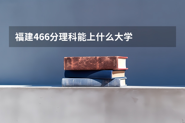 福建466分理科能上什么大学