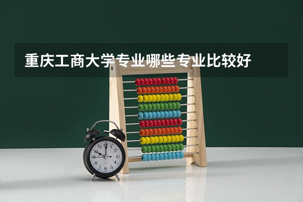 重庆工商大学专业哪些专业比较好