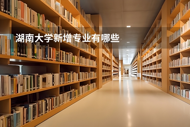 湖南大学新增专业有哪些