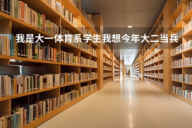 我是大一体育系学生我想今年大二当兵不知道现在国家对就读的学生有什么政策在部队上最好发展的专业是什么