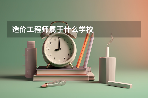 造价工程师属于什么学校