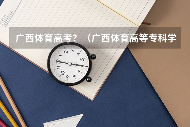 广西体育高考?(广西体育高等专科学校是公办还是民办)