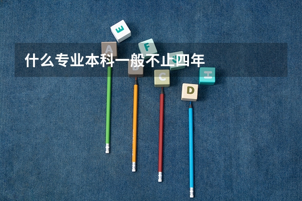 什么专业本科一般不止四年
