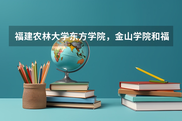 福建农林大学东方学院，金山学院和福州大学阳光学院哪个好