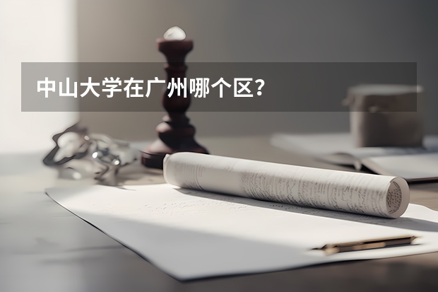 中山大学在广州哪个区?