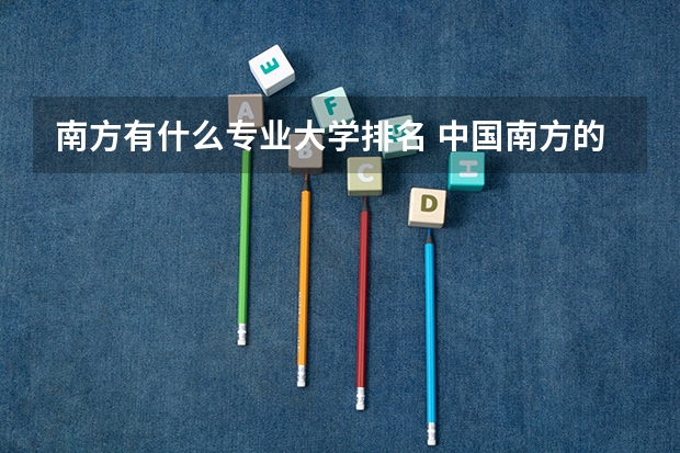 南方有什么专业大学排名 中国南方的大学排名一览表