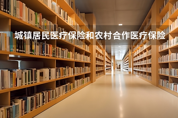 城镇居民医疗保险和农村合作医疗保险有什么区别