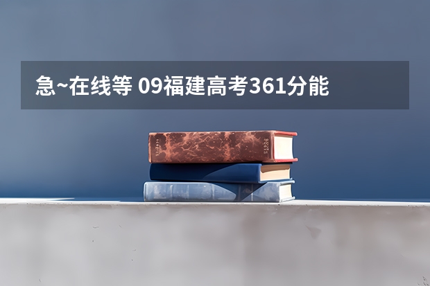 急~在线等 09福建高考361分能上什么公办大专 福建省内的
