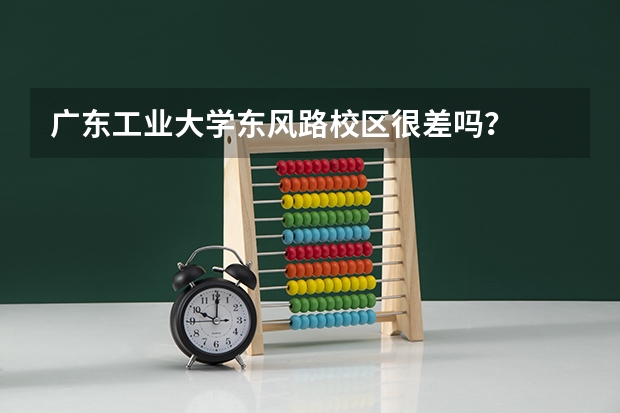 广东工业大学东风路校区很差吗？