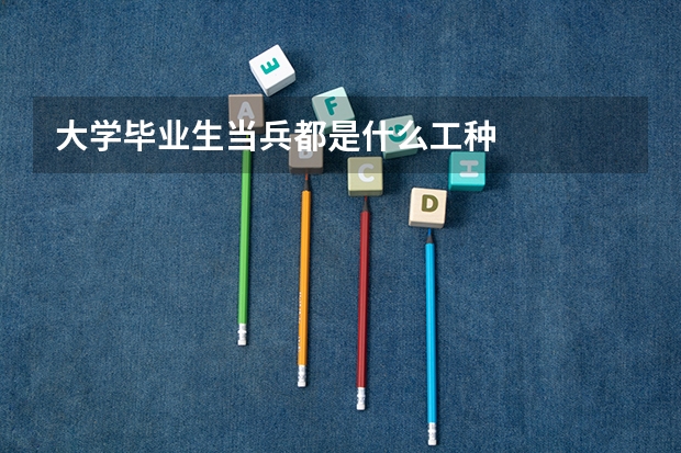 大学毕业生当兵都是什么工种