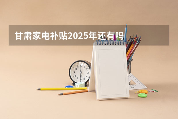 甘肃家电补贴2025年还有吗