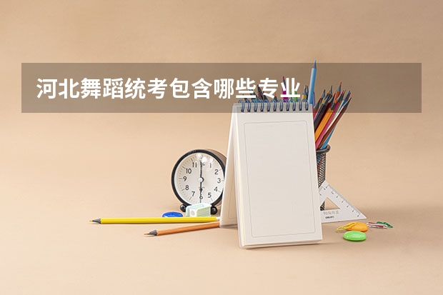 河北舞蹈统考包含哪些专业