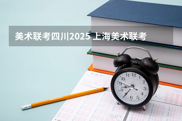 美术联考四川2025 上海美术联考2025时间