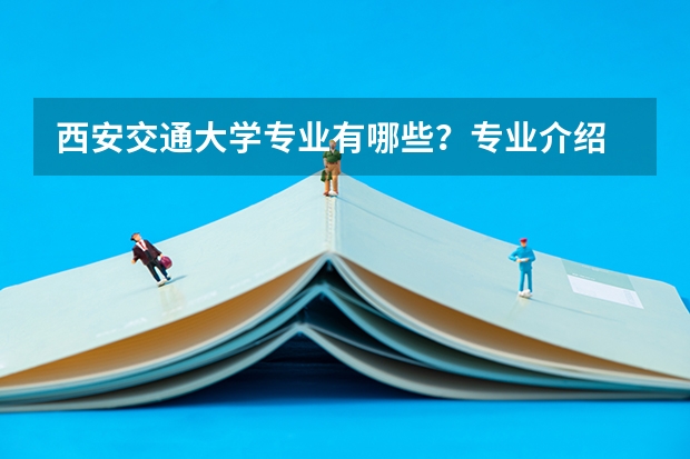 西安交通大学专业有哪些?专业介绍