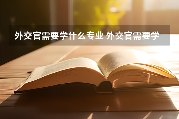 外交官需要学什么专业 外交官需要学习的专业有哪些呢
