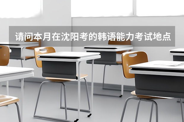 请问本月在沈阳考的韩语能力考试地点在哪里啊？