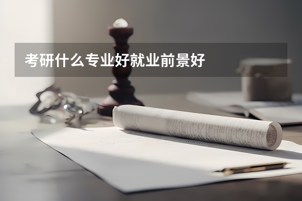 考研什么专业好就业前景好