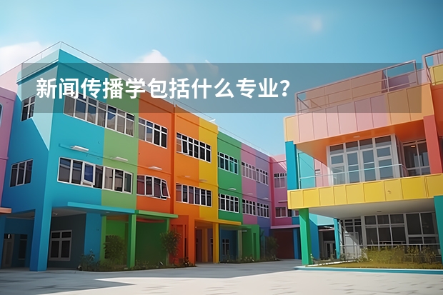 新闻传播学包括什么专业？