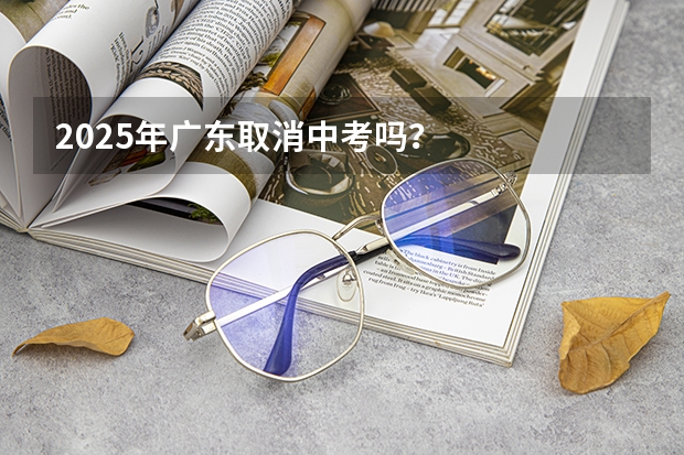 2025年广东取消中考吗？