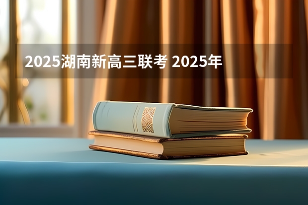 2025湖南新高三联考 2025年8省联考是哪8省