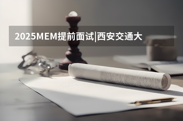 2025MEM提前面试|西安交通大学2025年MEM“卓越管理人才夏令营”活动 2025年审计专业考研考哪几科？