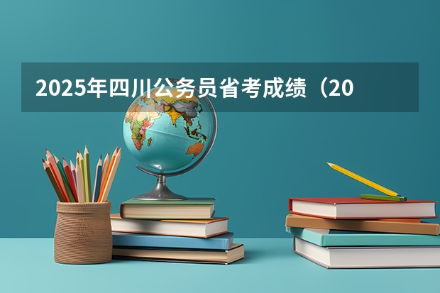 2025年四川公务员省考成绩（2025四川美院初试成绩啥时候公布）