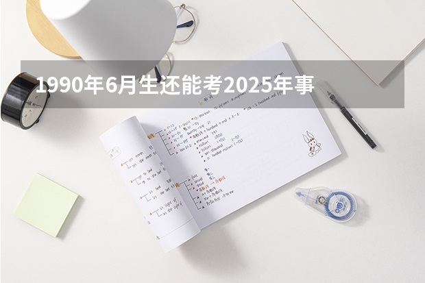 1990年6月生还能考2025年事业单位吗