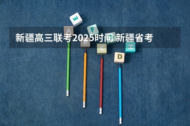 新疆高三联考2025时间 新疆省考2025年报名时间