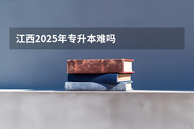 江西2025年专升本难吗