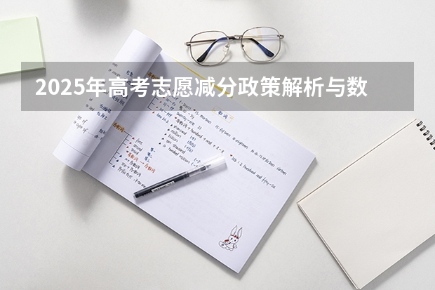 2025年高考志愿减分政策解析与数据参考