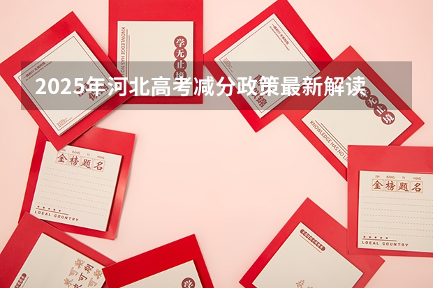 2025年河北高考减分政策最新解读及历年分数线对比