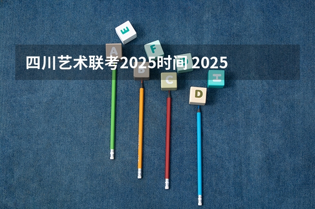 四川艺术联考2025时间 2025年八省联考四川分数线