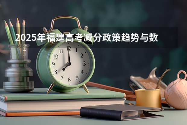 2025年福建高考减分政策趋势与数据分析