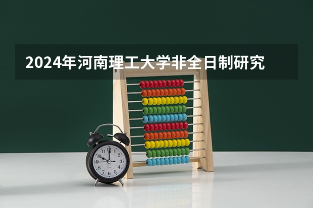 2024年河南理工大学非全日制研究生招生信息！ 2024年春季征兵体检和入伍时间
