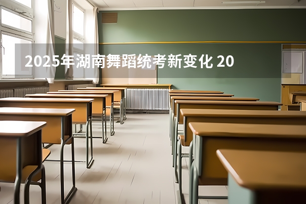 2025年湖南舞蹈统考新变化 2025年适合的年会舞蹈