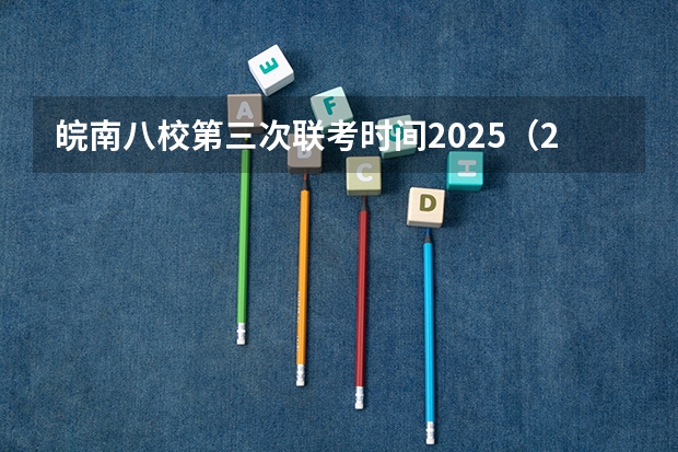 皖南八校第三次联考时间2025（2025年省考联考是哪几个省）