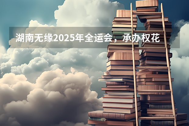 湖南无缘2025年全运会，承办权花落粤港澳！（粤港澳共同承办2025全运会(三地合作，共创体育盛会)）