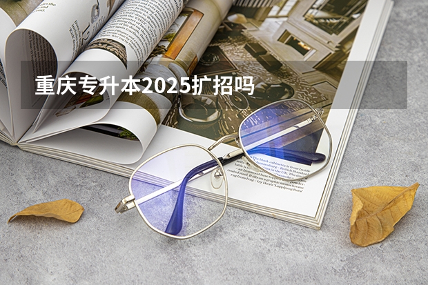 重庆专升本2025扩招吗