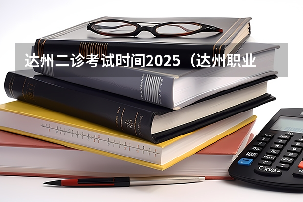 达州二诊考试时间2025（达州职业技术学院单招录取线2025）