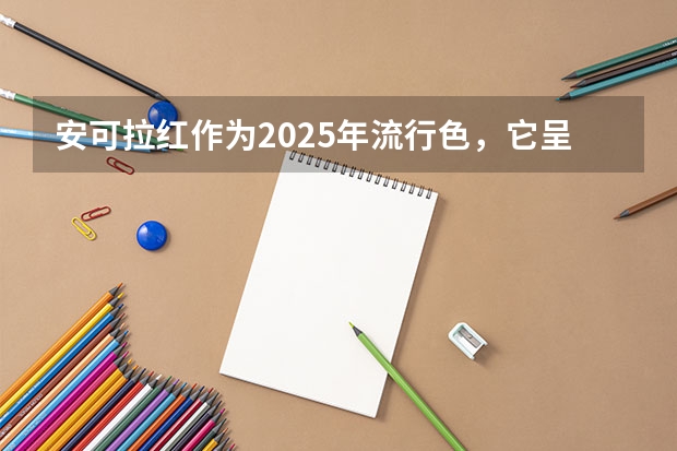 安可拉红作为2025年流行色，它呈现出什么色彩