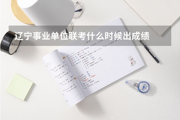 辽宁事业单位联考什么时候出成绩