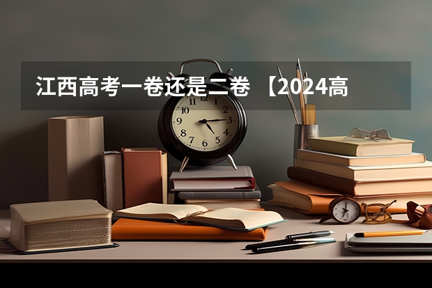 江西高考一卷还是二卷 【2024高考必看】2024高考考试范围与试卷类型（数学改为8+3+3+5，但不代表一定考新定义题）