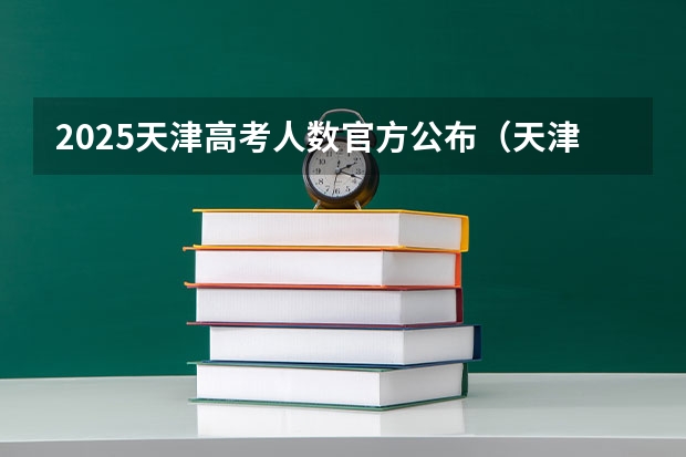 2025天津高考人数官方公布（天津市高考时间2025年时间表）